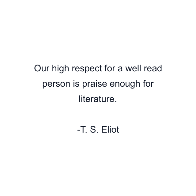 Our high respect for a well read person is praise enough for literature.