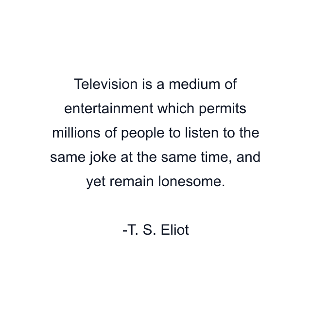 Television is a medium of entertainment which permits millions of people to listen to the same joke at the same time, and yet remain lonesome.