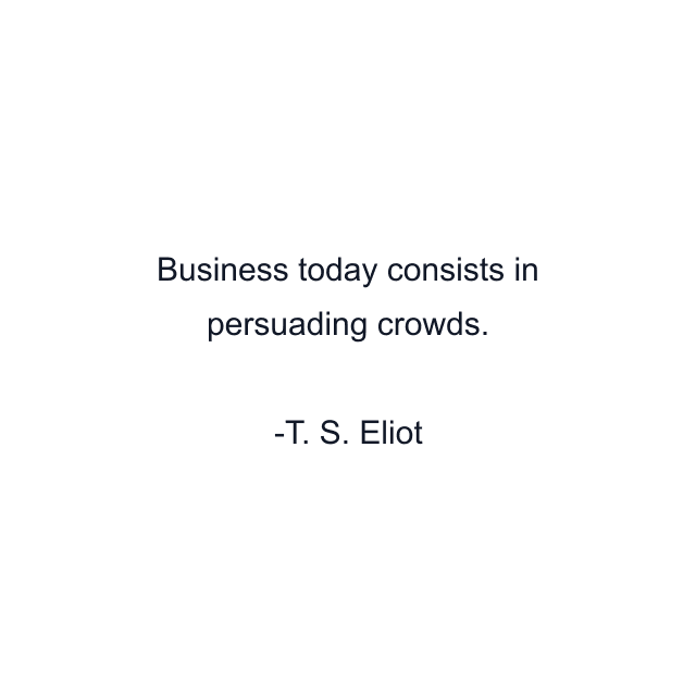 Business today consists in persuading crowds.