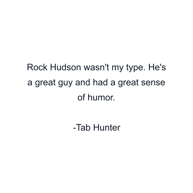 Rock Hudson wasn't my type. He's a great guy and had a great sense of humor.