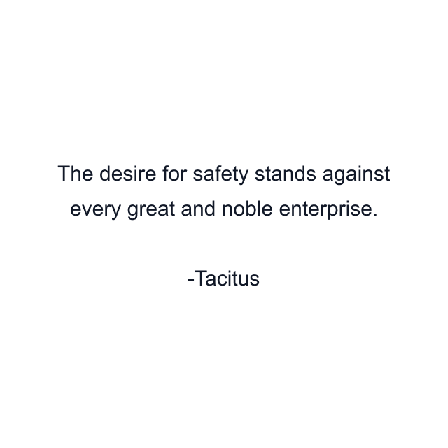 The desire for safety stands against every great and noble enterprise.