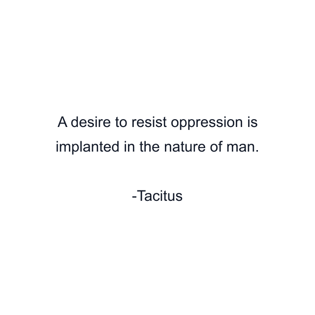 A desire to resist oppression is implanted in the nature of man.