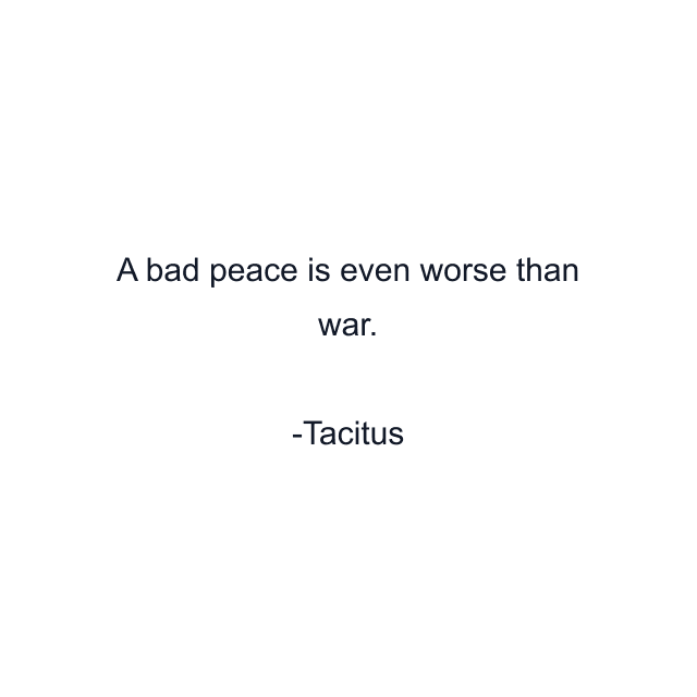 A bad peace is even worse than war.