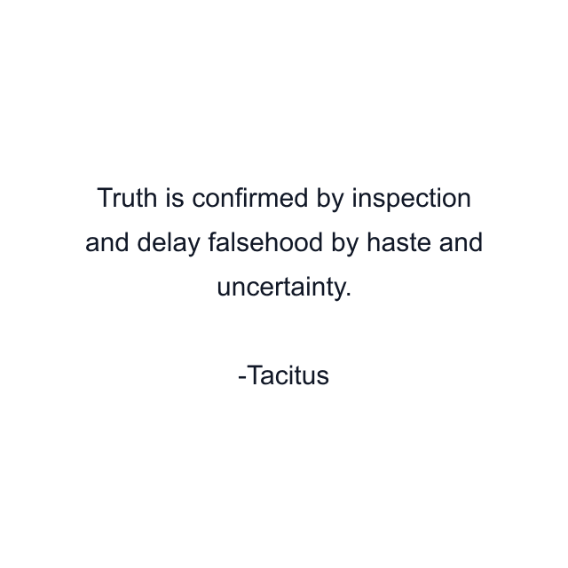 Truth is confirmed by inspection and delay falsehood by haste and uncertainty.