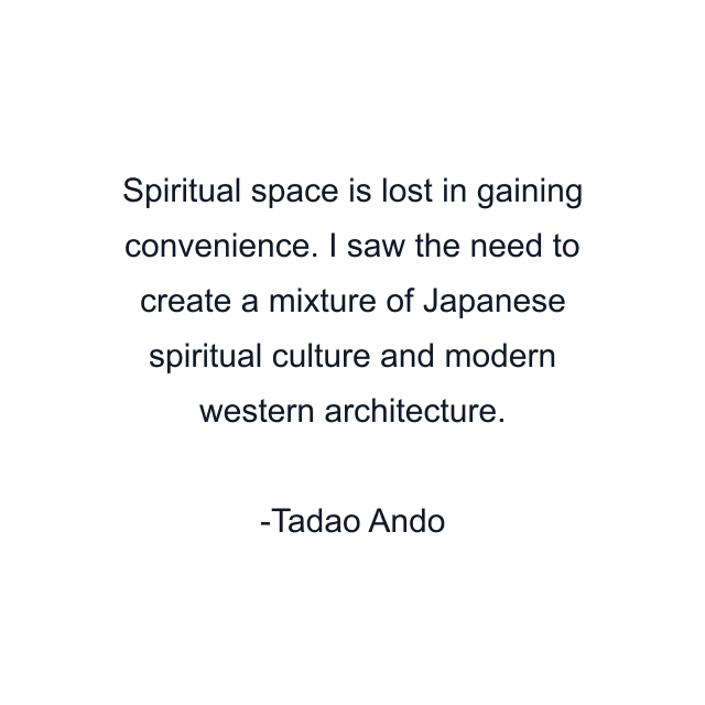 Spiritual space is lost in gaining convenience. I saw the need to create a mixture of Japanese spiritual culture and modern western architecture.