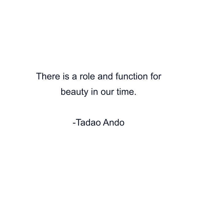 There is a role and function for beauty in our time.