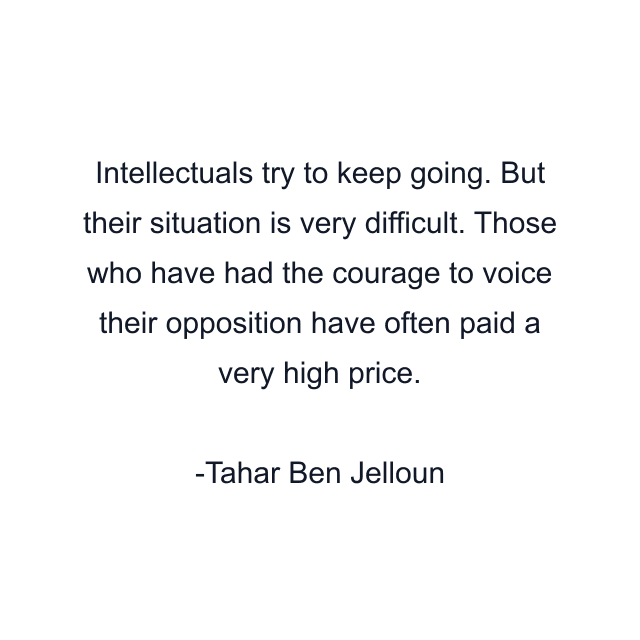 Intellectuals try to keep going. But their situation is very difficult. Those who have had the courage to voice their opposition have often paid a very high price.