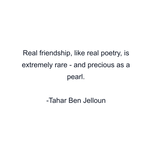 Real friendship, like real poetry, is extremely rare - and precious as a pearl.