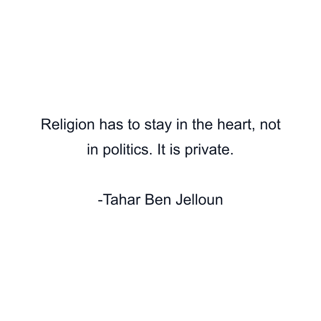 Religion has to stay in the heart, not in politics. It is private.