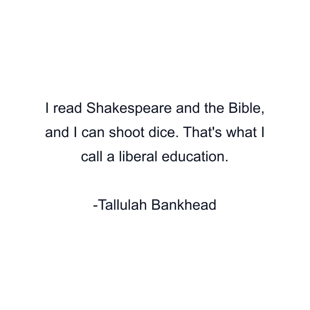 I read Shakespeare and the Bible, and I can shoot dice. That's what I call a liberal education.