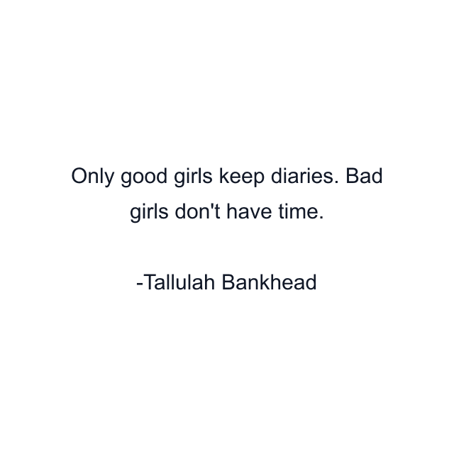 Only good girls keep diaries. Bad girls don't have time.