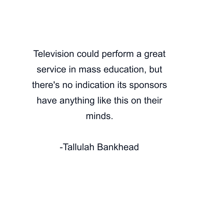 Television could perform a great service in mass education, but there's no indication its sponsors have anything like this on their minds.