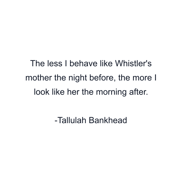 The less I behave like Whistler's mother the night before, the more I look like her the morning after.