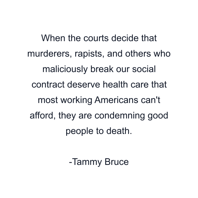 When the courts decide that murderers, rapists, and others who maliciously break our social contract deserve health care that most working Americans can't afford, they are condemning good people to death.