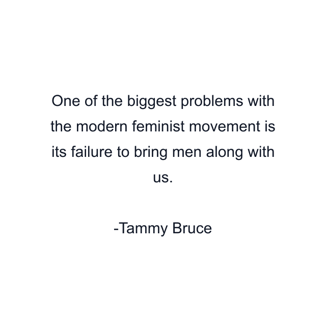 One of the biggest problems with the modern feminist movement is its failure to bring men along with us.