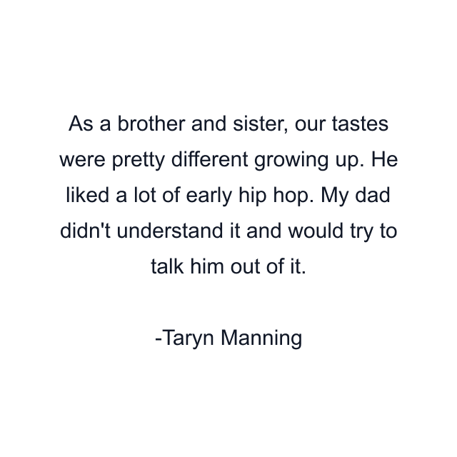 As a brother and sister, our tastes were pretty different growing up. He liked a lot of early hip hop. My dad didn't understand it and would try to talk him out of it.