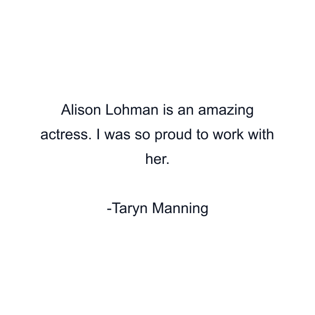 Alison Lohman is an amazing actress. I was so proud to work with her.