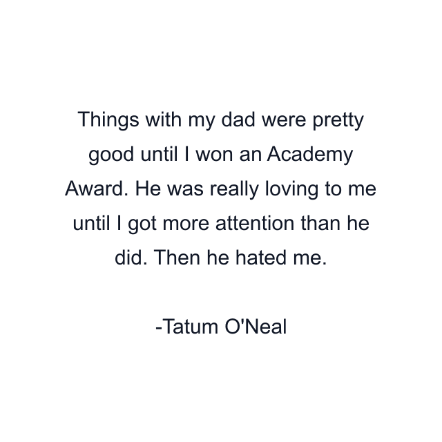 Things with my dad were pretty good until I won an Academy Award. He was really loving to me until I got more attention than he did. Then he hated me.