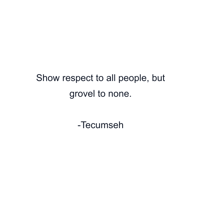 Show respect to all people, but grovel to none.