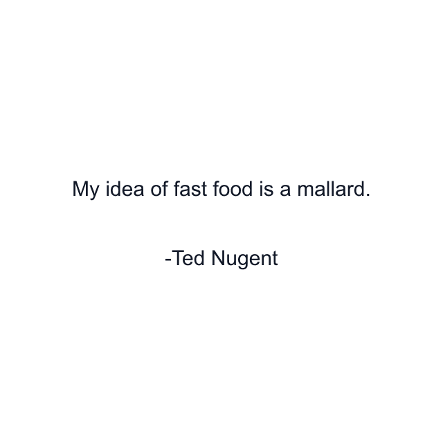 My idea of fast food is a mallard.