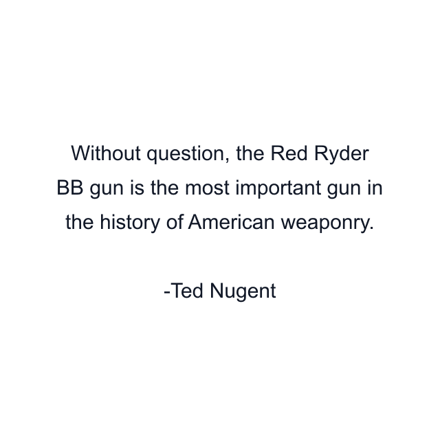 Without question, the Red Ryder BB gun is the most important gun in the history of American weaponry.