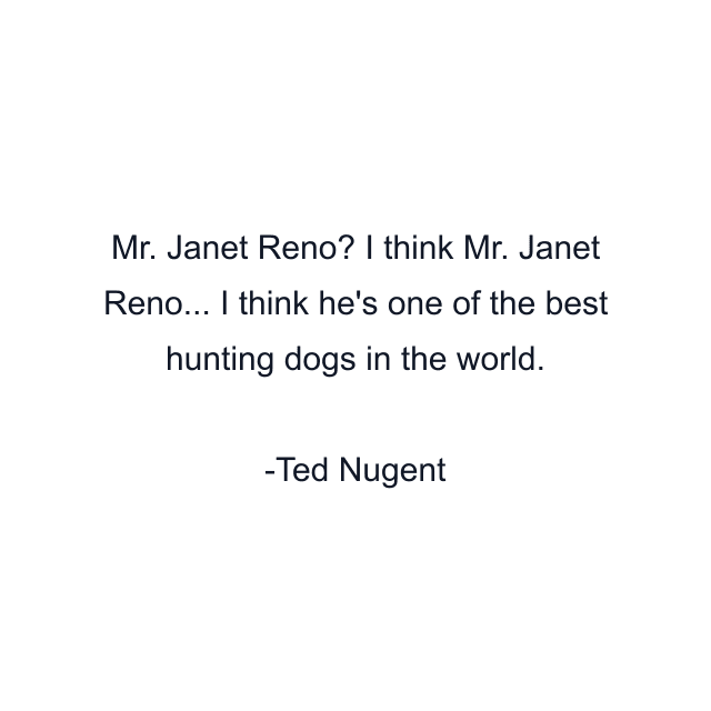 Mr. Janet Reno? I think Mr. Janet Reno... I think he's one of the best hunting dogs in the world.