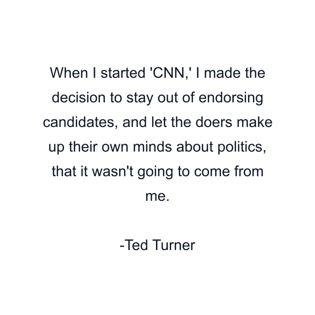 When I started 'CNN,' I made the decision to stay out of endorsing candidates, and let the doers make up their own minds about politics, that it wasn't going to come from me.