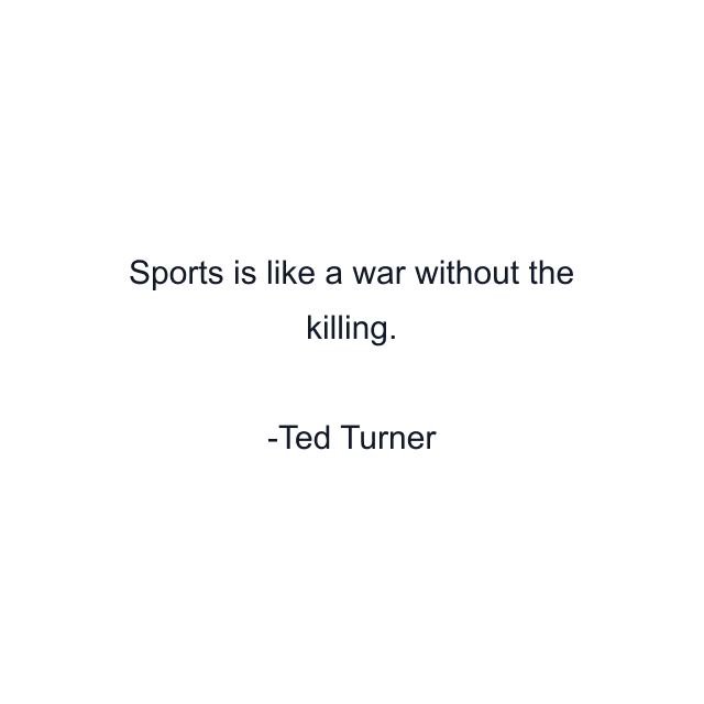 Sports is like a war without the killing.