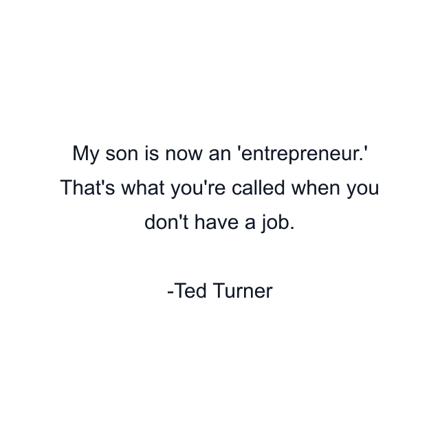 My son is now an 'entrepreneur.' That's what you're called when you don't have a job.