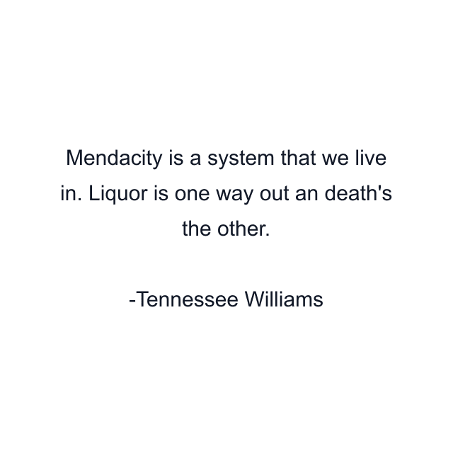 Mendacity is a system that we live in. Liquor is one way out an death's the other.