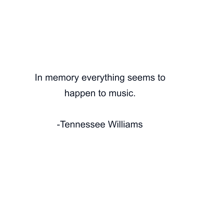 In memory everything seems to happen to music.