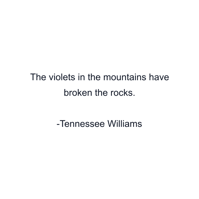 The violets in the mountains have broken the rocks.