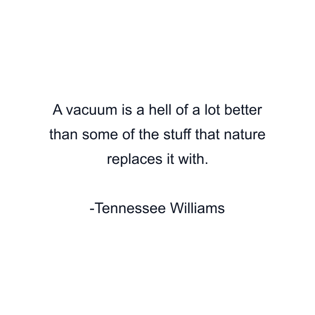 A vacuum is a hell of a lot better than some of the stuff that nature replaces it with.