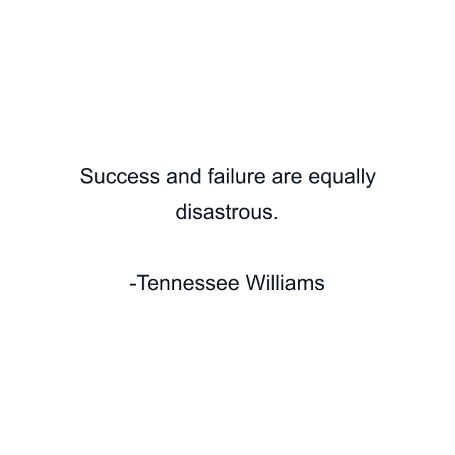 Success and failure are equally disastrous.