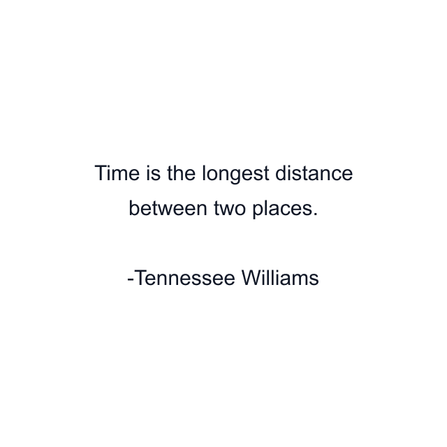 Time is the longest distance between two places.