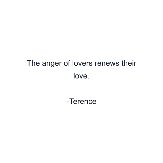 The anger of lovers renews their love.