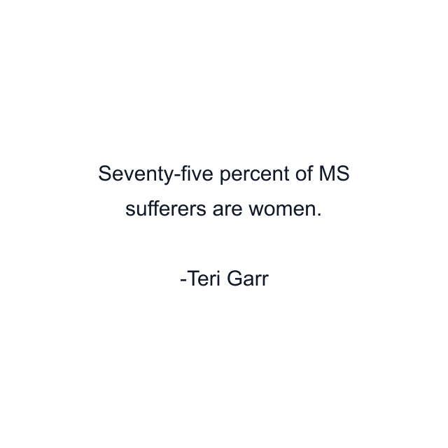 Seventy-five percent of MS sufferers are women.