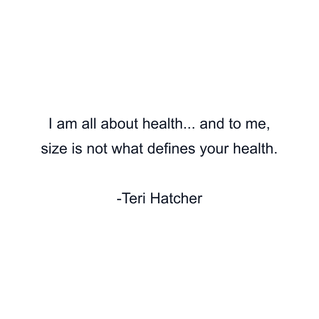 I am all about health... and to me, size is not what defines your health.