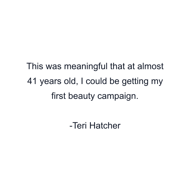 This was meaningful that at almost 41 years old, I could be getting my first beauty campaign.