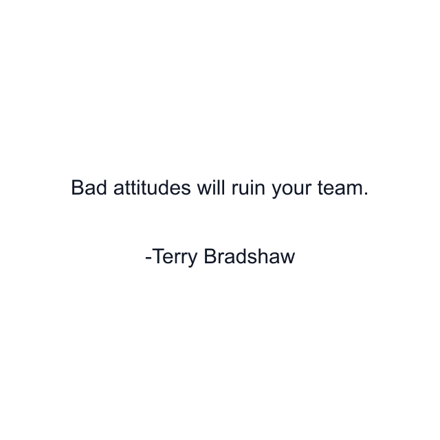 Bad attitudes will ruin your team.