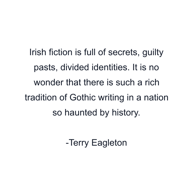 Irish fiction is full of secrets, guilty pasts, divided identities. It is no wonder that there is such a rich tradition of Gothic writing in a nation so haunted by history.