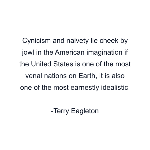 Cynicism and naivety lie cheek by jowl in the American imagination if the United States is one of the most venal nations on Earth, it is also one of the most earnestly idealistic.