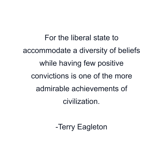 For the liberal state to accommodate a diversity of beliefs while having few positive convictions is one of the more admirable achievements of civilization.