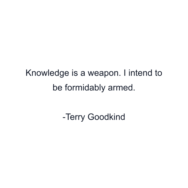 Knowledge is a weapon. I intend to be formidably armed.