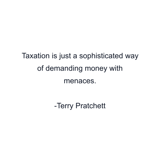 Taxation is just a sophisticated way of demanding money with menaces.