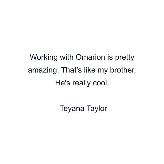 Working with Omarion is pretty amazing. That's like my brother. He's really cool.