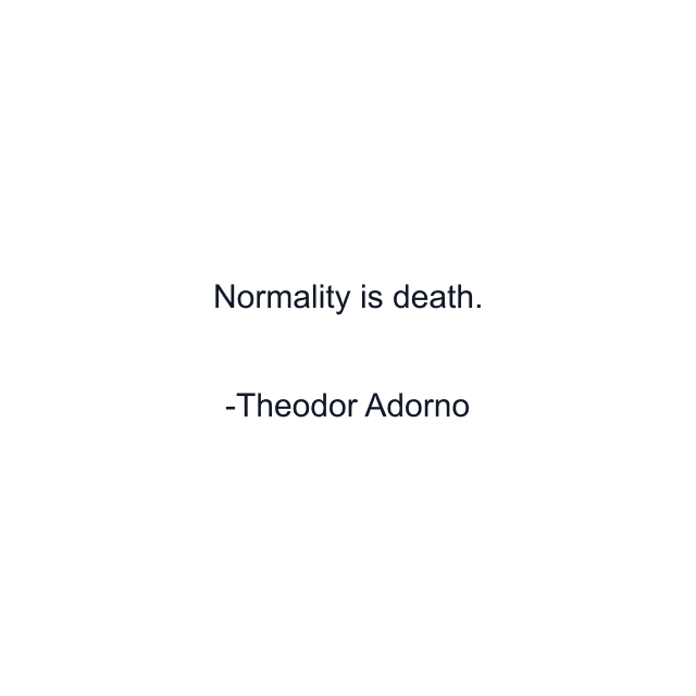 Normality is death.