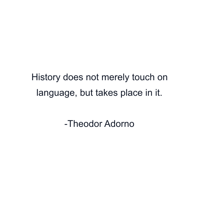 History does not merely touch on language, but takes place in it.