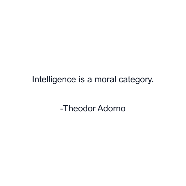 Intelligence is a moral category.