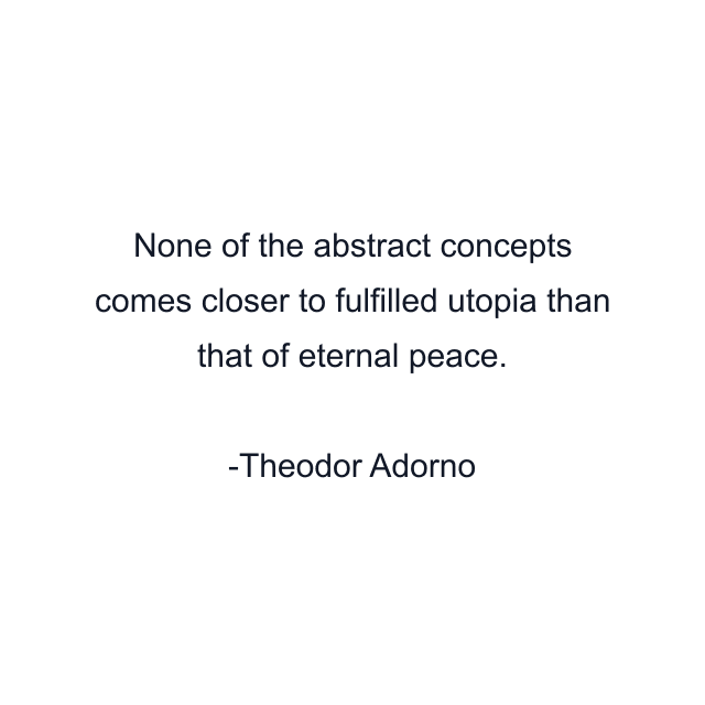 None of the abstract concepts comes closer to fulfilled utopia than that of eternal peace.